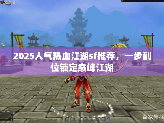2025人气热血江湖sf推荐，一步到位锁定巅峰江湖