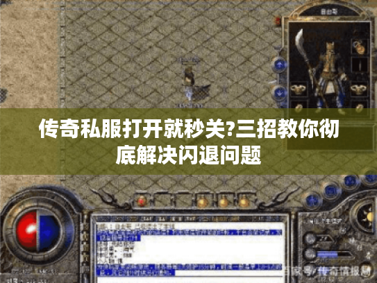 传奇私服打开就秒关?三招教你彻底解决闪退问题