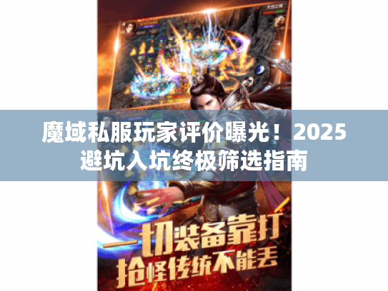 魔域私服玩家评价曝光！2025避坑入坑终极筛选指南