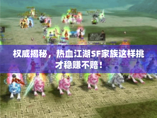 权威揭秘，热血江湖SF家族这样挑才稳赚不赔！