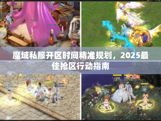 魔域私服开区时间精准规划，2025最佳抢区行动指南