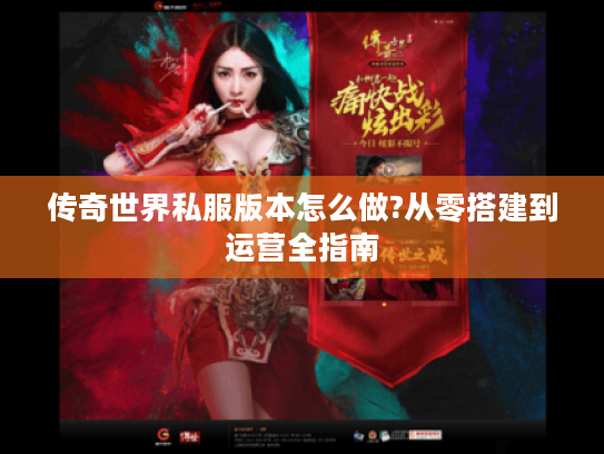 传奇世界私服版本怎么做?从零搭建到运营全指南
