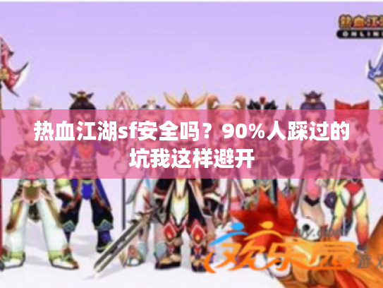 热血江湖sf安全吗？90%人踩过的坑我这样避开