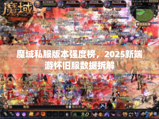 魔域私服版本强度榜，2025新端游怀旧服数据拆解