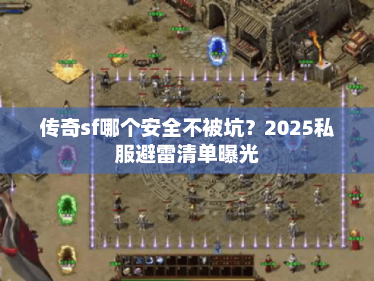 传奇sf哪个安全不被坑？2025私服避雷清单曝光