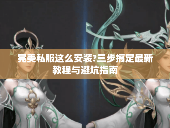 完美私服这么安装?三步搞定最新教程与避坑指南
