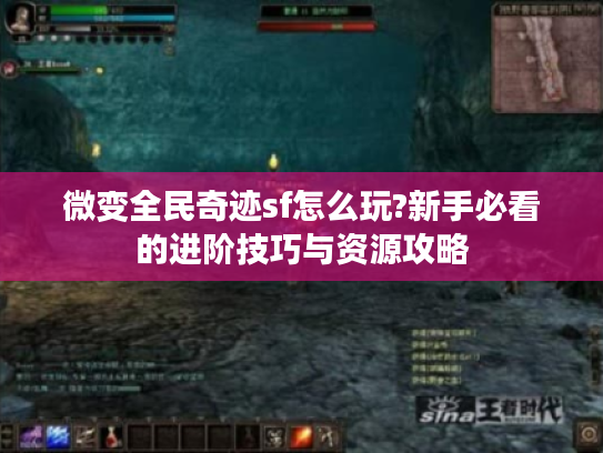 微变全民奇迹sf怎么玩?新手必看的进阶技巧与资源攻略