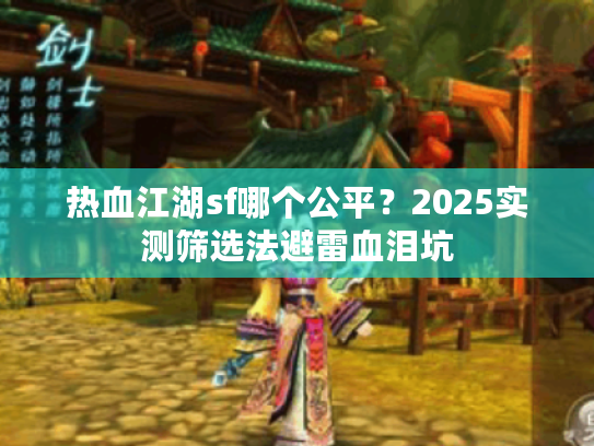 热血江湖sf哪个公平？2025实测筛选法避雷血泪坑