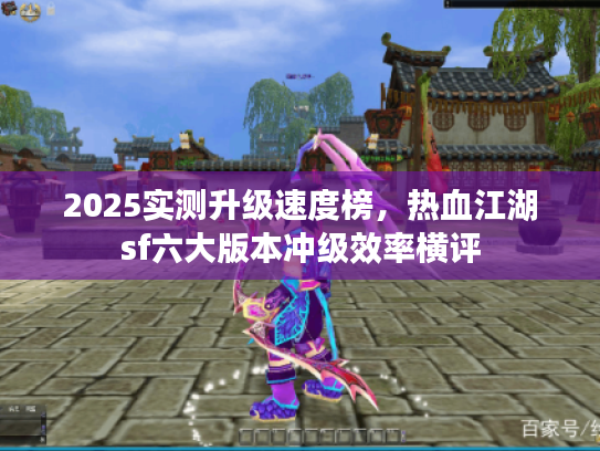 2025实测升级速度榜，热血江湖sf六大版本冲级效率横评