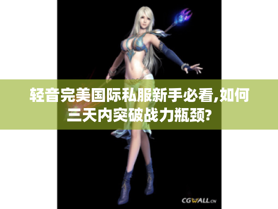 轻音完美国际私服新手必看,如何三天内突破战力瓶颈?