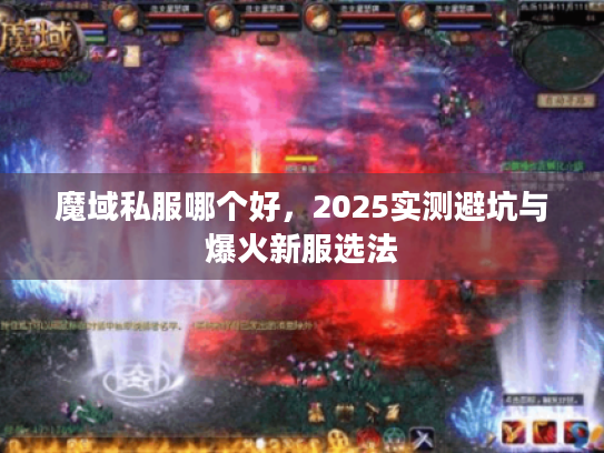 魔域私服哪个好，2025实测避坑与爆火新服选法
