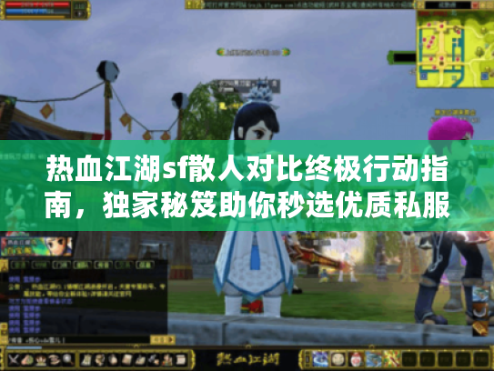 热血江湖sf散人对比终极行动指南，独家秘笈助你秒选优质私服