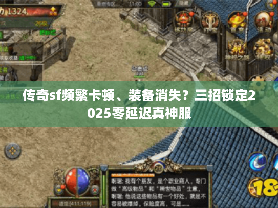 传奇sf频繁卡顿、装备消失？三招锁定2025零延迟真神服