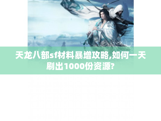 天龙八部sf材料暴增攻略,如何一天刷出1000份资源?