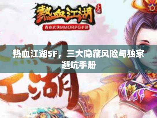 热血江湖SF，三大隐藏风险与独家避坑手册