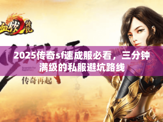 2025传奇sf速成服必看，三分钟满级的私服避坑路线