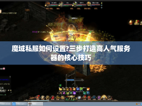 魔域私服如何设置?三步打造高人气服务器的核心技巧