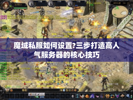 魔域私服如何设置?三步打造高人气服务器的核心技巧