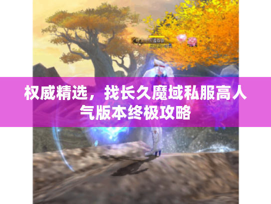权威精选，找长久魔域私服高人气版本终极攻略