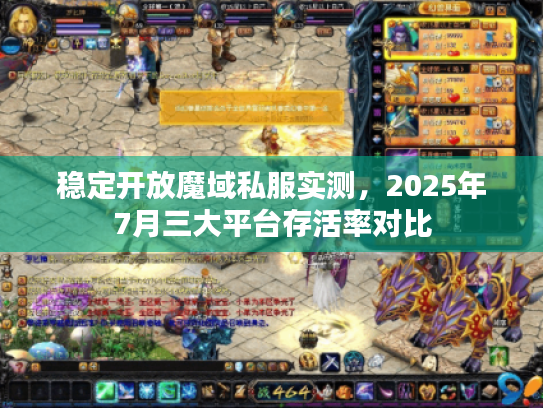稳定开放魔域私服实测，2025年7月三大平台存活率对比