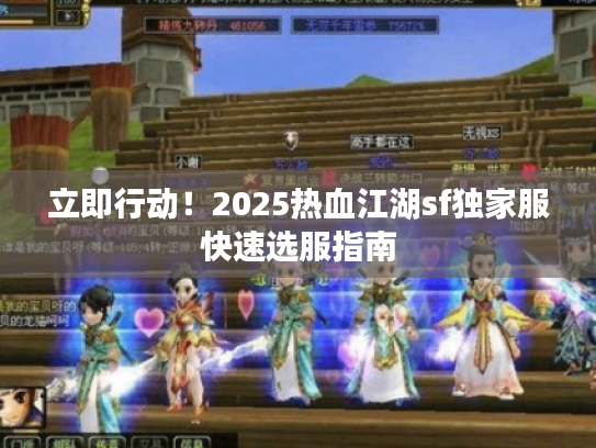 立即行动！2025热血江湖sf独家服快速选服指南
