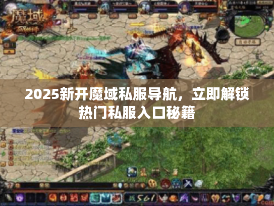 2025新开魔域私服导航，立即解锁热门私服入口秘籍