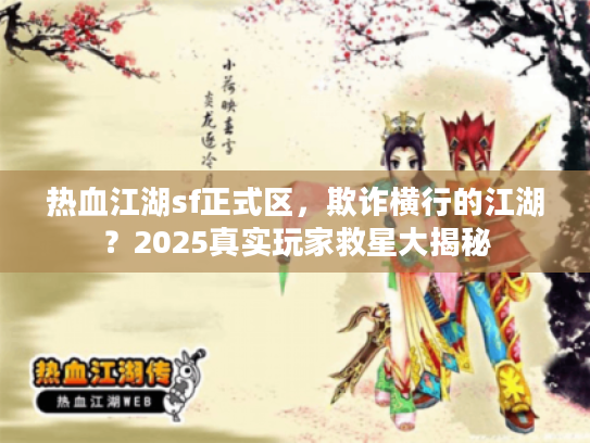 热血江湖sf正式区，欺诈横行的江湖？2025真实玩家救星大揭秘