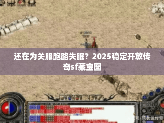 还在为关服跑路失眠？2025稳定开放传奇sf藏宝图