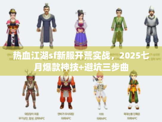 热血江湖sf新服开荒实战，2025七月爆款神技+避坑三步曲