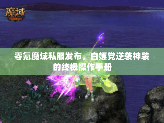 零氪魔域私服发布，白嫖党逆袭神装的终极操作手册