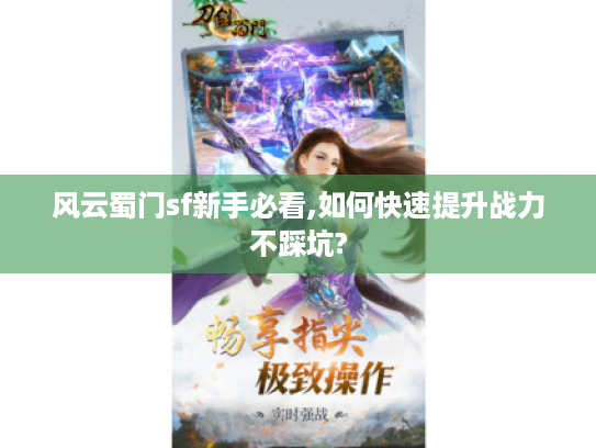 风云蜀门sf新手必看,如何快速提升战力不踩坑?