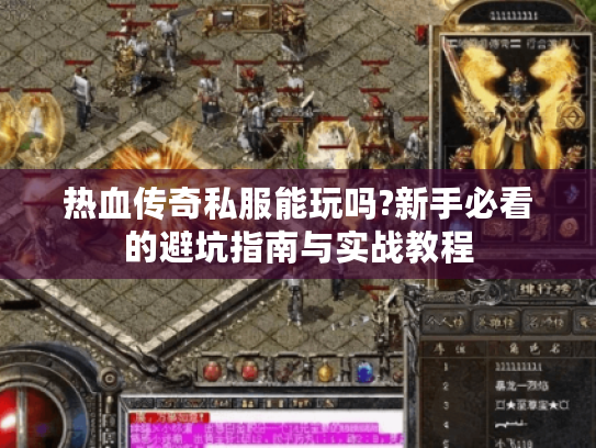 热血传奇私服能玩吗?新手必看的避坑指南与实战教程