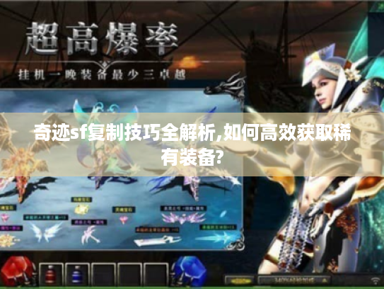 奇迹sf复制技巧全解析,如何高效获取稀有装备?
