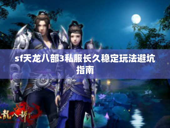 sf天龙八部3私服长久稳定玩法避坑指南