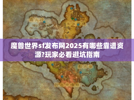 魔兽世界sf发布网2025有哪些靠谱资源?玩家必看避坑指南