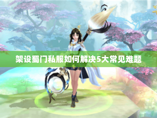 架设蜀门私服如何解决5大常见难题