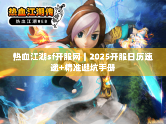 热血江湖sf开服网｜2025开服日历速递+精准避坑手册