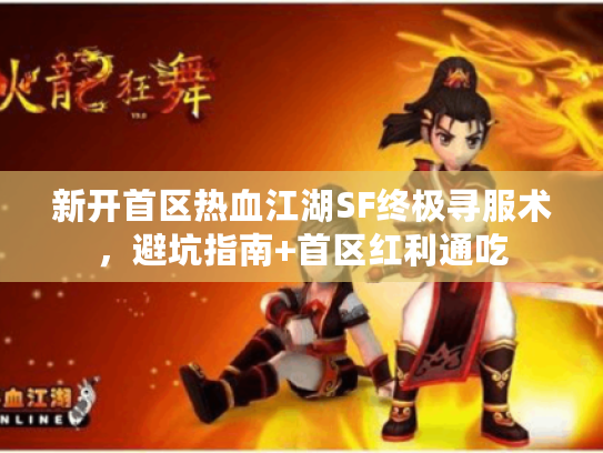 新开首区热血江湖SF终极寻服术，避坑指南+首区红利通吃