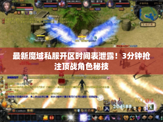 最新魔域私服开区时间表泄露！3分钟抢注顶战角色秘技