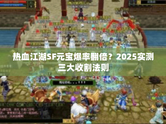 热血江湖SF元宝爆率翻倍？2025实测三大收割法则
