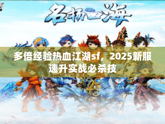 多倍经验热血江湖sf，2025新服速升实战必杀技