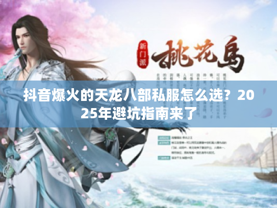 抖音爆火的天龙八部私服怎么选？2025年避坑指南来了