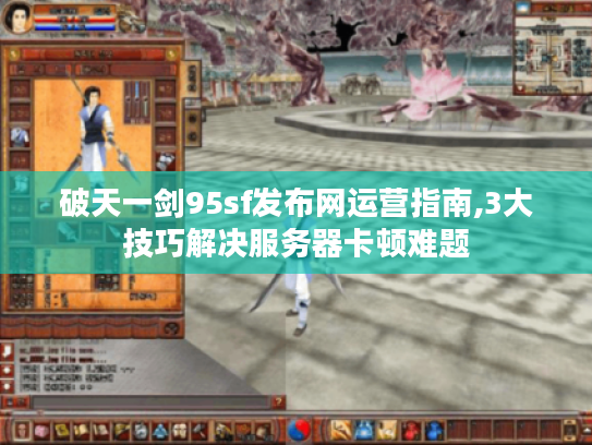 破天一剑95sf发布网运营指南,3大技巧解决服务器卡顿难题