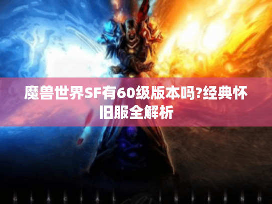 魔兽世界SF有60级版本吗?经典怀旧服全解析
