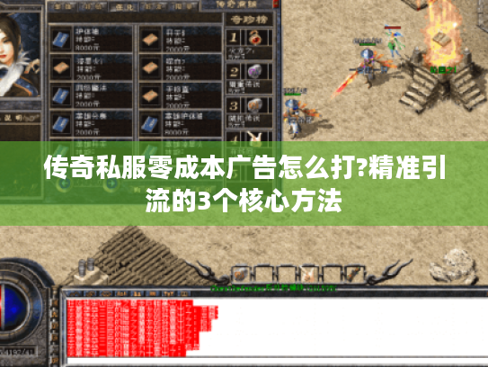 传奇私服零成本广告怎么打?精准引流的3个核心方法