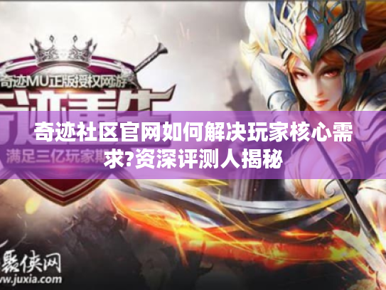 奇迹社区官网如何解决玩家核心需求?资深评测人揭秘