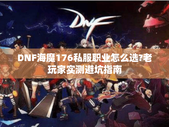 DNF海魔176私服职业怎么选?老玩家实测避坑指南