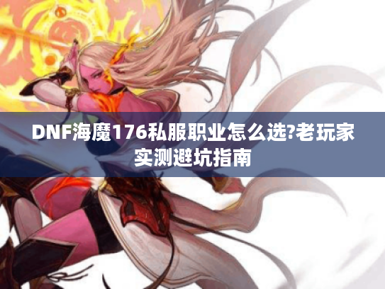 DNF海魔176私服职业怎么选?老玩家实测避坑指南