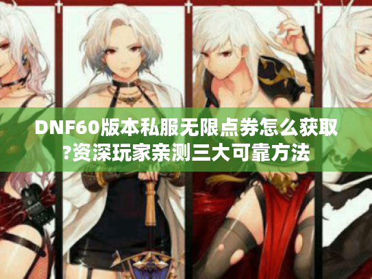 DNF60版本私服无限点券怎么获取?资深玩家亲测三大可靠方法
