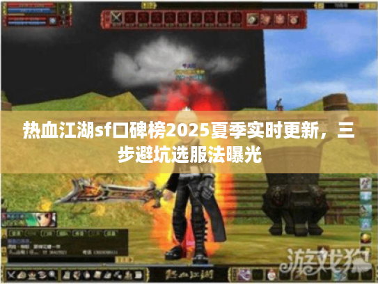 热血江湖sf口碑榜2025夏季实时更新，三步避坑选服法曝光
